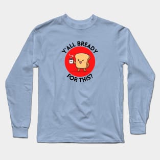 Y’all bready for this | Cute Bread Pun Long Sleeve T-Shirt